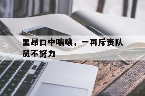 关于里昂口中嚷嚷，一再斥责队员不努力的信息